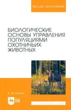 Владимир Козлов: Биологические основы управления популяциями охотничьих животных. Учебное пособие для вузов