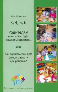 Наталья Крылова: 3, 4, 5, 6. Родителям о четырёх годах дошкольной жизни, или Как сделать свой дом домом радости