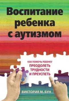 Виктория Бун: Воспитание ребенка с аутизмом. Как помочь ребенку преодолеть трудности и преуспеть