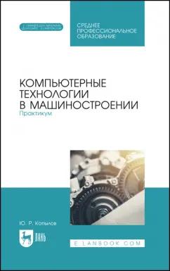 Юрий Копылов: Компьютерные технологии в машиностроении. Практикум. Учебник для СПО