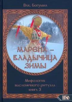 Волхв Богумил: Марена - владычица зимы. Мифология масленичного ритуала. Книга 3