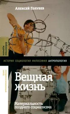 Алексей Голубев: Вещная жизнь. Материальность позднего социализма