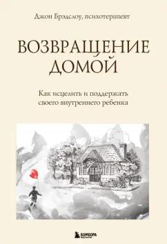 Джон Брэдшоу: Возвращение домой. Как исцелить и поддержать своего внутреннего ребенка