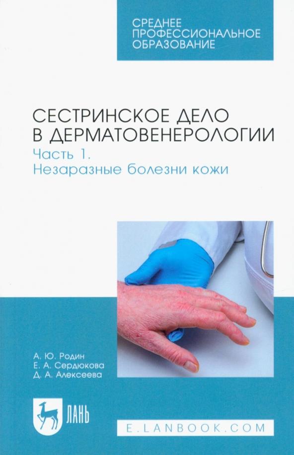 Родин, Сердюкова, Алексеева: Сестринское дело в дерматовенерологии. Часть 1. Незаразные болезни кожи. Учебное пособие для СПО