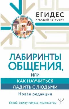 Аркадий Егидес: Лабиринты общения, или Как научиться ладить с людьми. Новая редакция