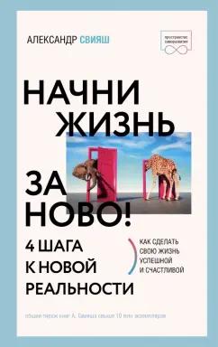 Александр Свияш: Начни жизнь заново! 4 шага к новой реальности