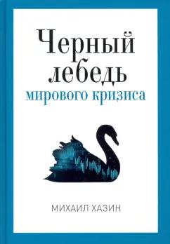 Михаил Хазин: Черный лебедь мирового кризиса