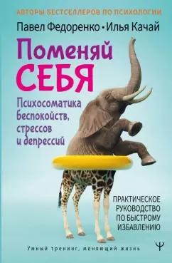 Федоренко, Качай: Поменяй себя! Психосоматика беспокойств, стрессов и депрессий. Практическое руководство