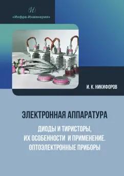 Игорь Никифоров: Электронная аппаратура. Диоды и тиристоры, их особенности и применение. Оптоэлектронные приборы