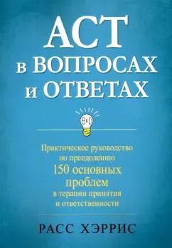 Расс Хэррис: ACT в вопросах и ответах. Практическое руководство по преодолению 150 основных проблем в терапии