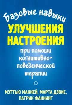 Маккей, Дэвис, Фаннинг: Базовые навыки улучшения настроения при помощи когнитивно-поведенческой терапии