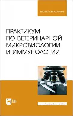 Скородумов, Родионова, Костенко: Практикум по ветеринарной микробиологии и иммунологии. Учебное пособие для вузов