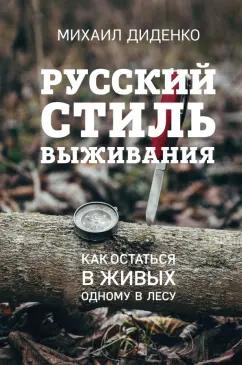 Михаил Диденко: Русский стиль выживания. Как остаться в живых одному в лесу