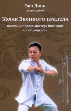 Ван, Барков: Кулак Великого предела. Восемь вопросов Мастеру Ван Линю о тайцзицюань