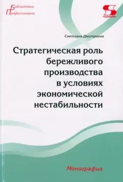 Светлана Дмитриева: Стратегическая роль бережливого производства в условиях экономической нестабильности. Монография