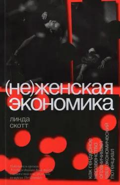 Линда Скотт: (Не)женская экономика. Как гендерное неравенство ограничивает наш экономический потенциал