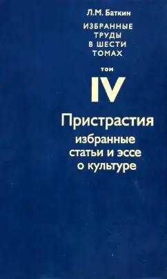 Леонид Баткин: Избранные труды в 6 томах. Том 4. Пристрастия. Избранные статьи и эссе о культуре