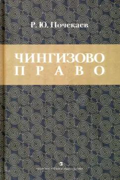 Роман Почекаев: Чингизово право. Правовое наследие Монгольской империи в тюрко-татарских ханствах и государствах