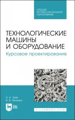 Зуев, Пеленко: Технологические машины и оборудование. Курсовое проектирование. Учебное пособие для СПО