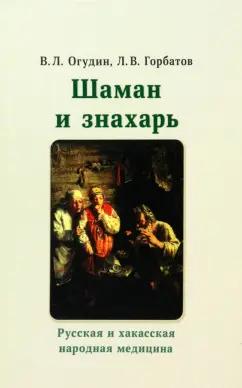 Огудин, Горбатов: Шаман и знахарь. Русская и хакасская народная медицина