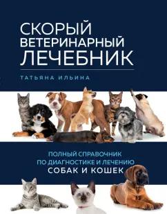 Татьяна Ильина: Скорый ветеринарный лечебник. Полный справочник по диагностике и лечению собак и кошек