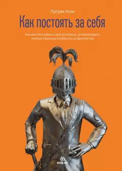 Патрик Кинг: Как постоять за себя. Умение отстаивать свои интересы, устанавливать личные границы