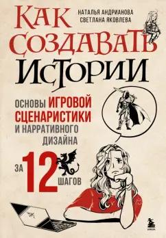 Андрианова, Яковлева: Как создавать истории. Основы игровой сценаристики и нарративного дизайна за 12 шагов