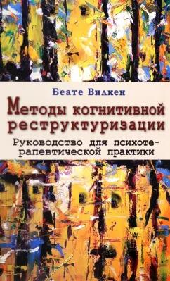 Беате Вилкен: Методы когнитивной реструктуризации. Руководство для психотерапевтической практики