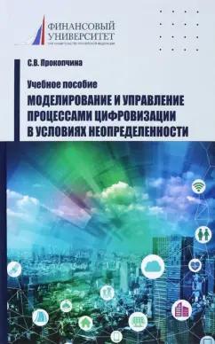 Светлана Прокопчина: Моделирование и управление процессами цифровизации в условиях неопределенности. Учебное пособие