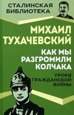 Михаил Тухачевский: Как мы разгромили Колчака. Уроки Гражданской войны