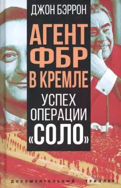 Джон Бэррон: Агент ФБР в Кремле. Успех операции "Соло"