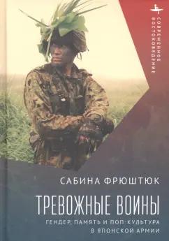 Сабина Фрюштюк: Тревожные воины. Гендер, память и поп-культура в японской армии