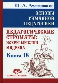 Шалва Амонашвили: Основы гуманной педагогики. Книга 18. Педагогические строматы. Искры мыслей мудреца