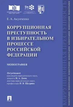 Евгений Акунченко: Коррупционная преступность в избирательном процессе Российской Федерации. Монография