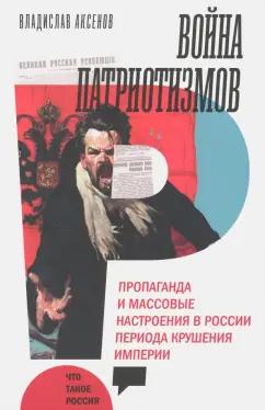 Владислав Аксенов: Война патриотизмов. Пропаганда и массовые настроения в России периода крушения империи