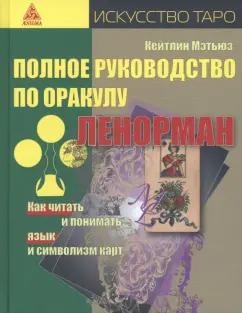 Кейтлин Мэтьюз: Полное руководство по оракулу Ленорман. Как читать и понимать язык и символизм карт