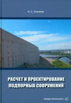 Николай Соколов: Расчет и проектирование подпорных сооружений. Учебное пособие