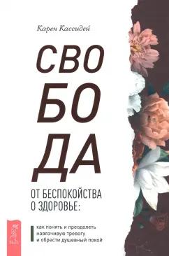 Карен Кассидей: Свобода от беспокойства о здоровье. Как понять и преодолеть навязчивую тревогу и обрести покой