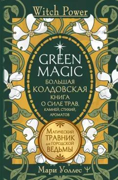 Мари Уоллес: Green Magic. Большая колдовская книга о силе трав, камней, стихий, ароматов