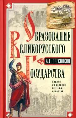 Александр Пресняков: Образование Великорусского государства