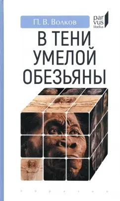 Павел Волков: В тени умелой обезьяны. Приключения, великие открытия и заблуждения в археологии каменного века