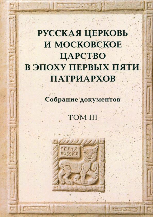 Квадривиум | Русская церковь и Московское царство в эпоху первых пяти патриархов. Собрание документов. Том 3