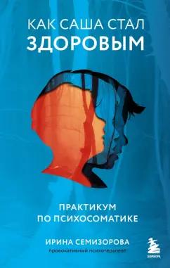 Ирина Семизорова: Как Саша стал здоровым. Практикум по психосоматике