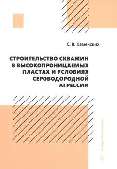 Сергей Каменских: Строительство скважин в высокопроницаемых пластах и условиях сероводородной агрессии. Монография