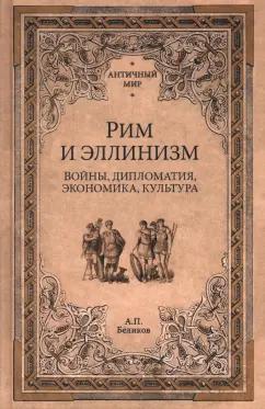 Александр Беликов: Рим и эллинизм. Войны, дипломатия, экономика, культура