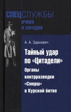 Александр Зданович: Тайный удар по «Цитадели». Органы контрразведки «Смерш» в Курской битве