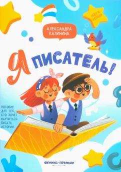 Александра Калинина: Я писатель! Пособие для тех, кто хочет научиться писать истории