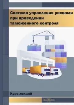 А. Коломиец: Система управления рисками при проведении таможенного контроля. Курс лекций