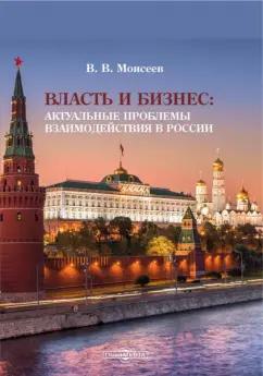 Владимир Моисеев: Власть и бизнес. Актуальные проблемы взаимодействия в России. Монография