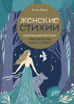 Анна Бену: Женские стихии. Исцеляющие практики через архетипы сказок и мифов